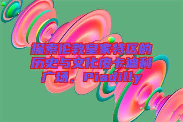 探索倫敦皇家特區(qū)的歷史與文化皮卡迪利廣場，Piadilly