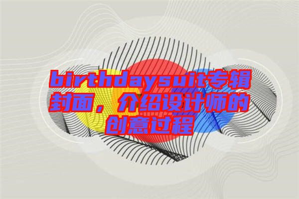 birthdaysuit專輯封面，介紹設(shè)計師的創(chuàng)意過程