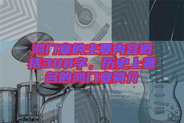 鴻門宴的主要內(nèi)容概括300字，歷史上著名的鴻門宴簡介