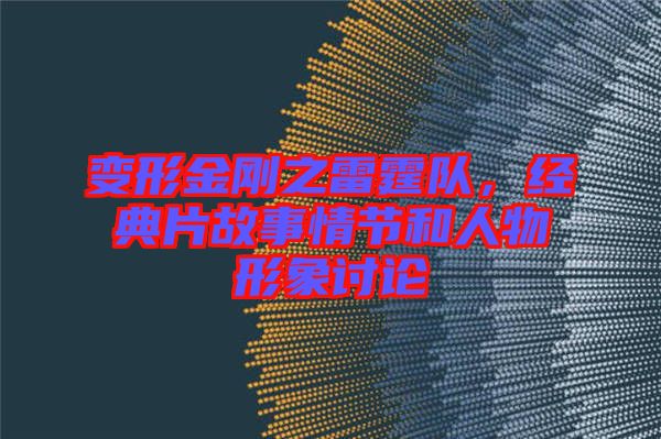 變形金剛之雷霆隊(duì)，經(jīng)典片故事情節(jié)和人物形象討論