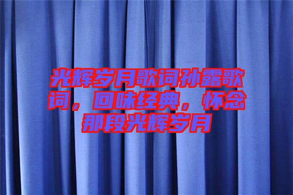 光輝歲月歌詞孫露歌詞，回味經(jīng)典，懷念那段光輝歲月