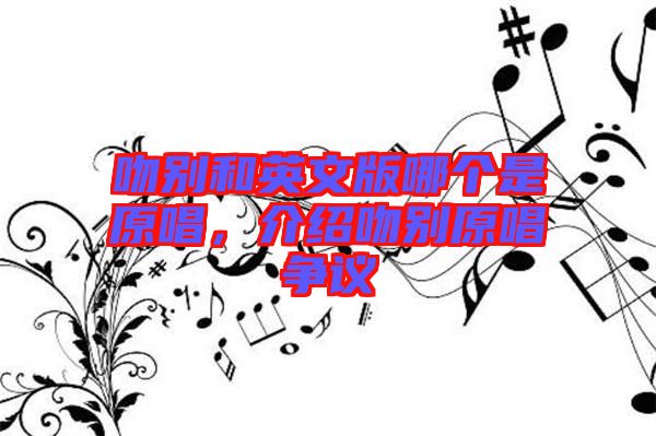 吻別和英文版哪個(gè)是原唱，介紹吻別原唱爭(zhēng)議