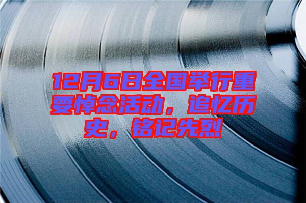 12月6日全國(guó)舉行重要悼念活動(dòng)，追憶歷史，銘記先烈
