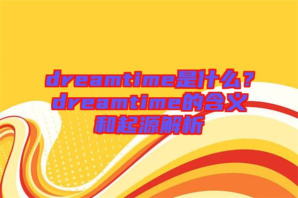 dreamtime是什么？dreamtime的含義和起源解析
