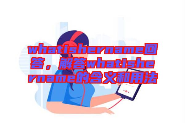whatishername回答，解答whatishername的含義和用法