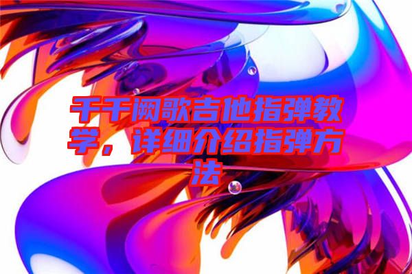 千千闕歌吉他指彈教學(xué)，詳細(xì)介紹指彈方法