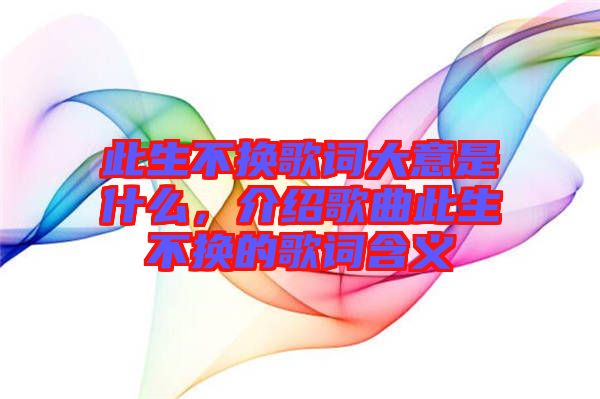 此生不換歌詞大意是什么，介紹歌曲此生不換的歌詞含義
