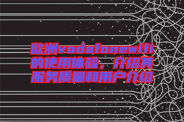歐洲vodafonewifi的使用體驗，介紹其服務質量和用戶介紹