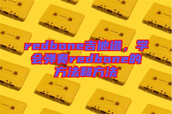 redbone吉他譜，學(xué)會(huì)彈奏redbone的方法和方法