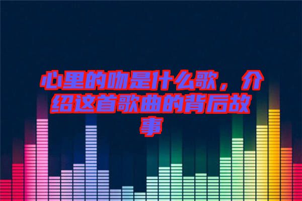 心里的吻是什么歌，介紹這首歌曲的背后故事