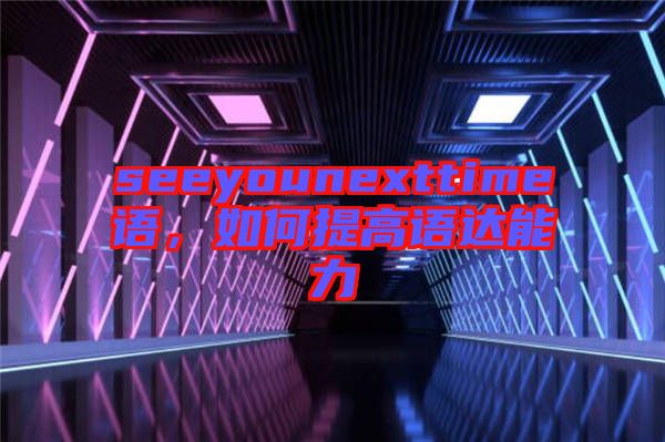 seeyounexttime語，如何提高語達(dá)能力