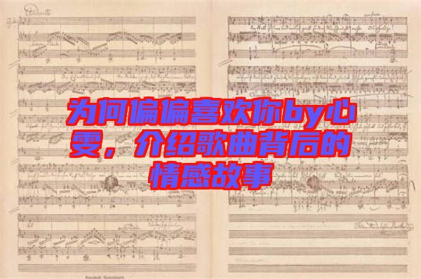 為何偏偏喜歡你by心雯，介紹歌曲背后的情感故事