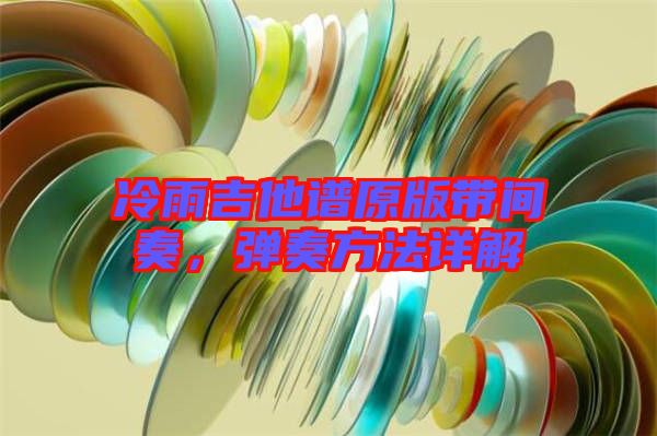 冷雨吉他譜原版帶間奏，彈奏方法詳解