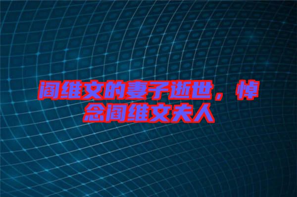 閻維文的妻子逝世，悼念閻維文夫人