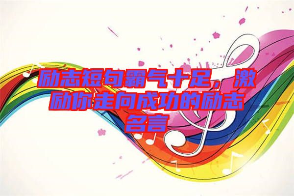 勵志短句霸氣十足，激勵你走向成功的勵志名言