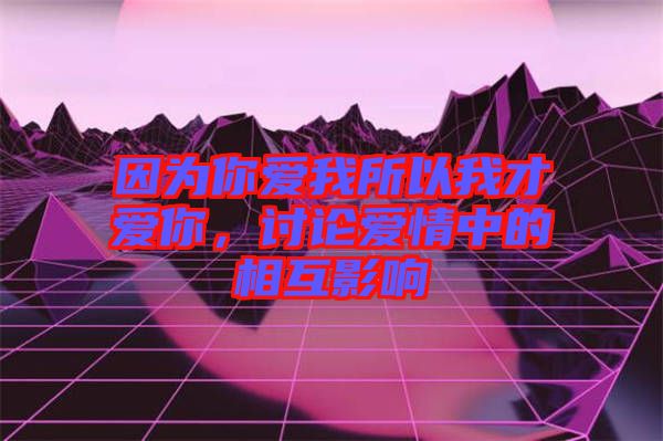 因?yàn)槟銗?ài)我所以我才愛(ài)你，討論愛(ài)情中的相互影響