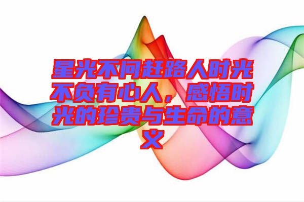 星光不問趕路人時光不負(fù)有心人，感悟時光的珍貴與生命的意義