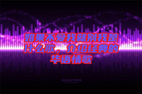 如果不愛我就別我是什么歌，介紹經(jīng)典的華語情歌
