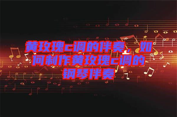 黃玫瑰c調(diào)的伴奏，如何制作黃玫瑰c調(diào)的鋼琴伴奏