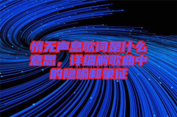 悄無聲息歌詞是什么意思，詳細解歌曲中的隱喻和象征