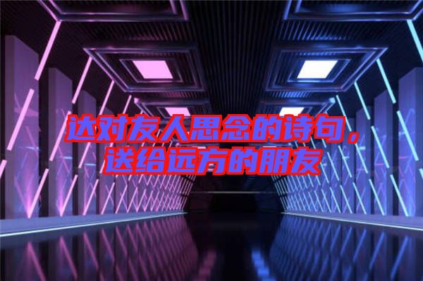 達(dá)對(duì)友人思念的詩(shī)句，送給遠(yuǎn)方的朋友