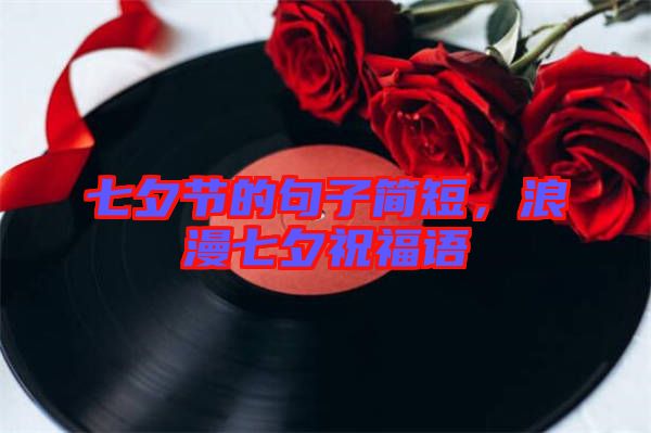 七夕節(jié)的句子簡(jiǎn)短，浪漫七夕祝福語(yǔ)