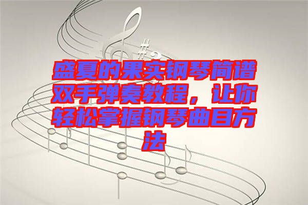 盛夏的果實鋼琴簡譜雙手彈奏教程，讓你輕松掌握鋼琴曲目方法