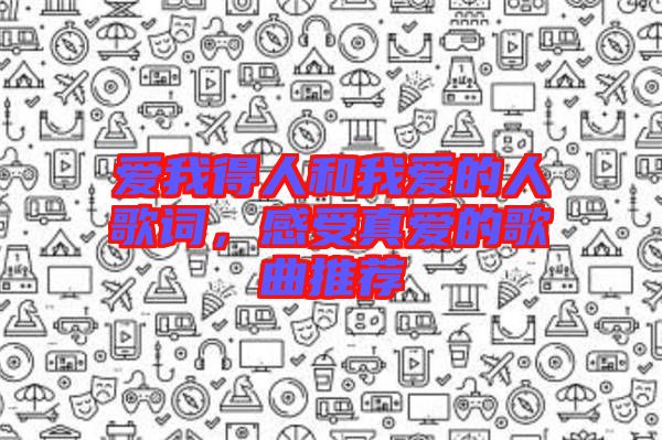 愛(ài)我得人和我愛(ài)的人歌詞，感受真愛(ài)的歌曲推薦