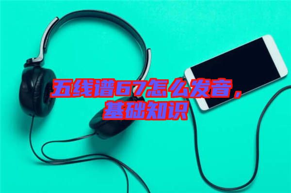 五線譜67怎么發(fā)音，基礎(chǔ)知識(shí)