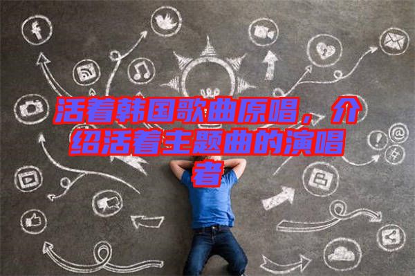 活著韓國(guó)歌曲原唱，介紹活著主題曲的演唱者