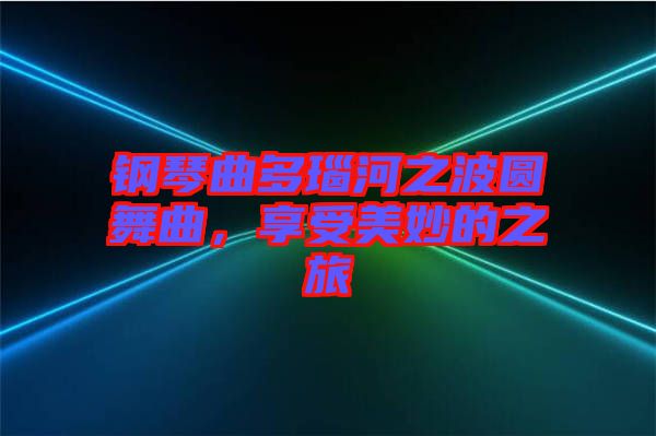 鋼琴曲多瑙河之波圓舞曲，享受美妙的之旅