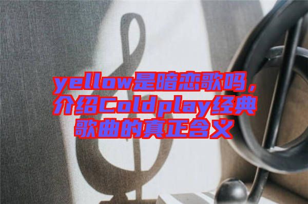 yellow是暗戀歌嗎，介紹Coldplay經(jīng)典歌曲的真正含義