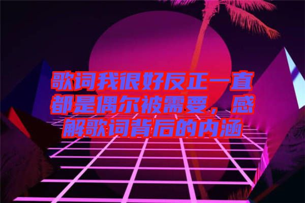 歌詞我很好反正一直都是偶爾被需要，感解歌詞背后的內(nèi)涵