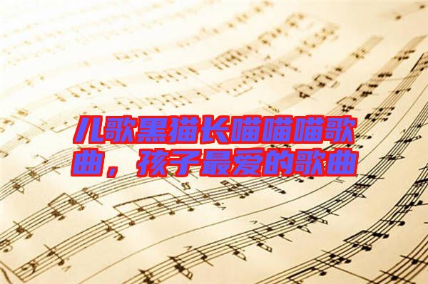兒歌黑貓長(zhǎng)喵喵喵歌曲，孩子最?lèi)?ài)的歌曲