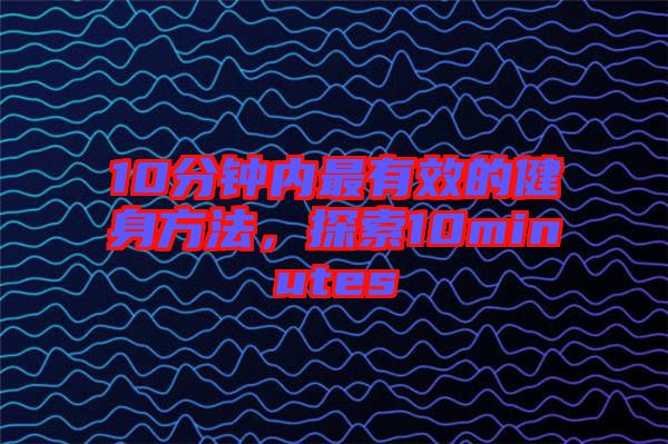 10分鐘內(nèi)最有效的健身方法，探索10minutes