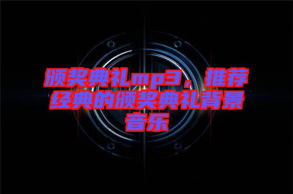 頒獎(jiǎng)典禮mp3，推薦經(jīng)典的頒獎(jiǎng)典禮背景音樂