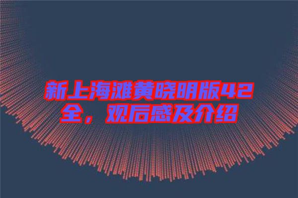 新上海灘黃曉明版42全，觀后感及介紹
