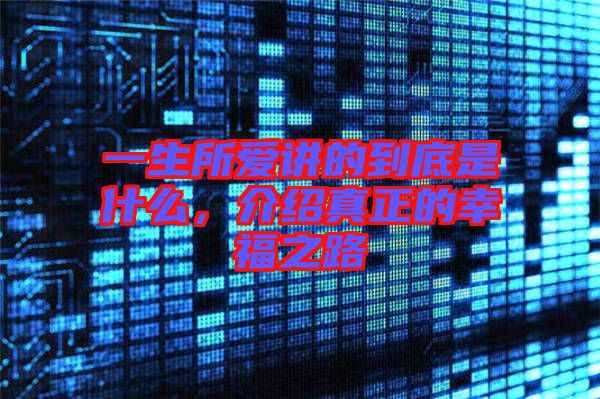 一生所愛(ài)講的到底是什么，介紹真正的幸福之路