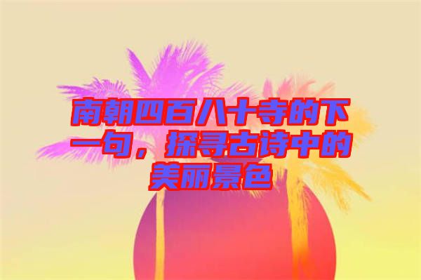 南朝四百八十寺的下一句，探尋古詩中的美麗景色