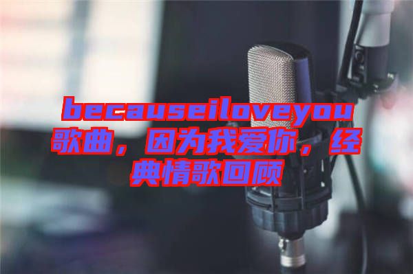 becauseiloveyou歌曲，因為我愛你，經(jīng)典情歌回顧