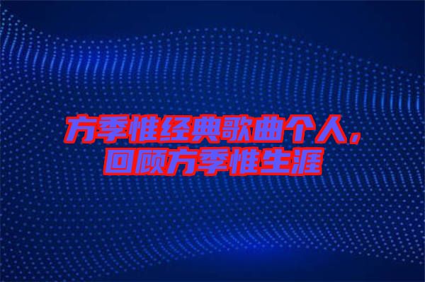 方季惟經(jīng)典歌曲個(gè)人，回顧方季惟生涯