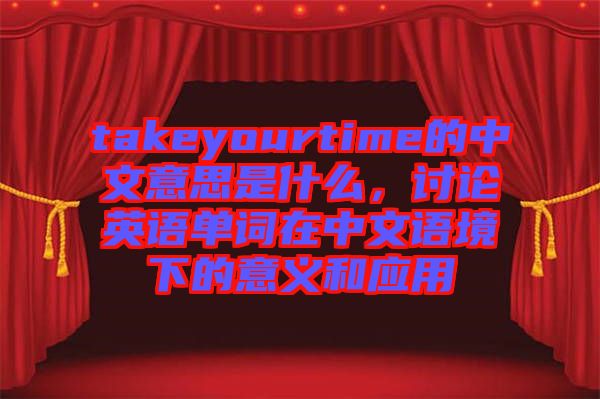 takeyourtime的中文意思是什么，討論英語單詞在中文語境下的意義和應(yīng)用