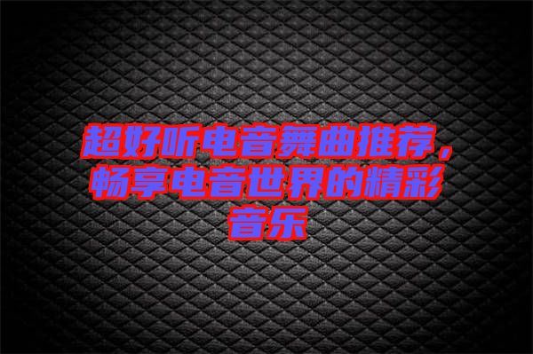 超好聽電音舞曲推薦，暢享電音世界的精彩音樂