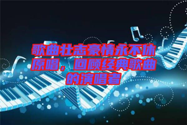 歌曲壯志豪情永不休原唱，回顧經(jīng)典歌曲的演唱者