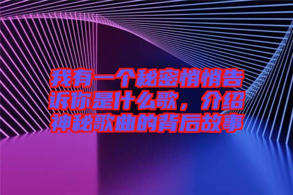我有一個秘密悄悄告訴你是什么歌，介紹神秘歌曲的背后故事