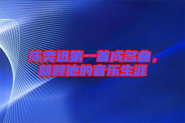 陳奕迅第一首成名曲，回顧他的音樂生涯