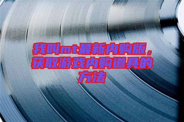 我叫mt最新內(nèi)購版，獲取游戲內(nèi)購道具的方法