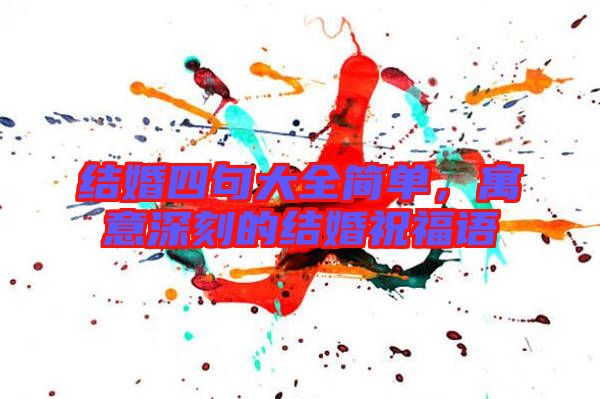 結(jié)婚四句大全簡(jiǎn)單，寓意深刻的結(jié)婚祝福語(yǔ)