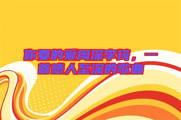 你要的愛周深李琦，一首感人至深的歌曲