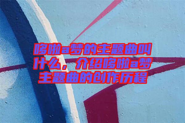 哆啦a夢的主題曲叫什么，介紹哆啦a夢主題曲的創(chuàng)作歷程